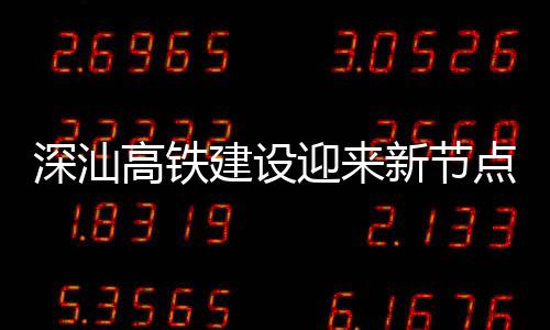 凝土迎来点 体混高铁建设结构站主新节深汕深汕封顶